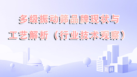 多級振動篩品牌現狀與工藝解析（行業技術觀察）